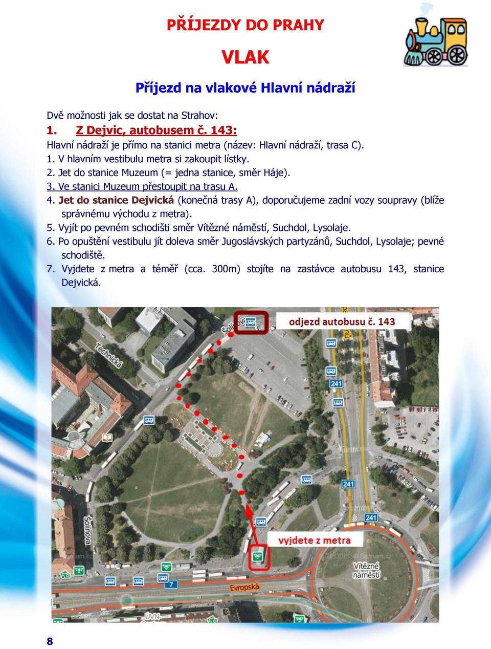 Jet do stanice Muzeum (= jedna stanice, směr Háje). 3. Ve stanici Muzeum přestoupit na trasu A. 4.