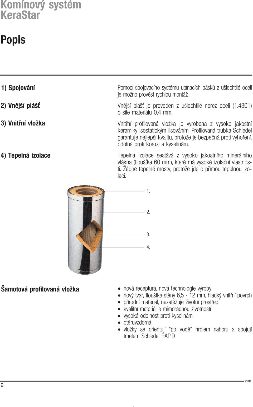 Profilovaná trubka Schiedel garantuje nejlepší kvalitu, protože je bezpeèná proti vyhoøení, odolná proti korozi a kyselinám.