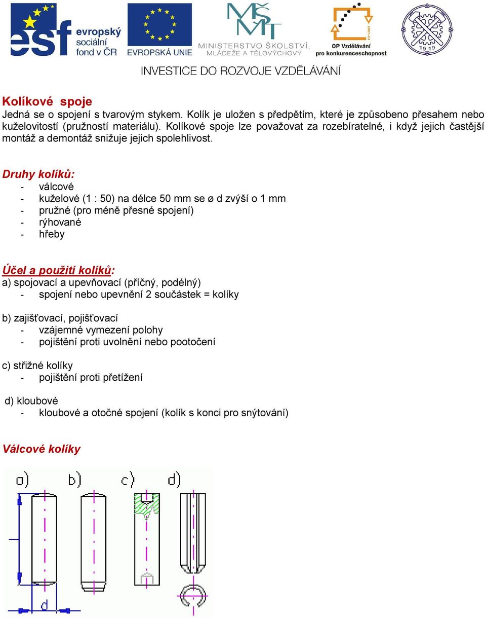 Druhy kolíků: - válcové - kuželové (1 : 50) na délce 50 mm se ø d zvýší o 1 mm - pružné (pro méně přesné spojení) - rýhované - hřeby Účel a použití kolíků: a) spojovací a upevňovací