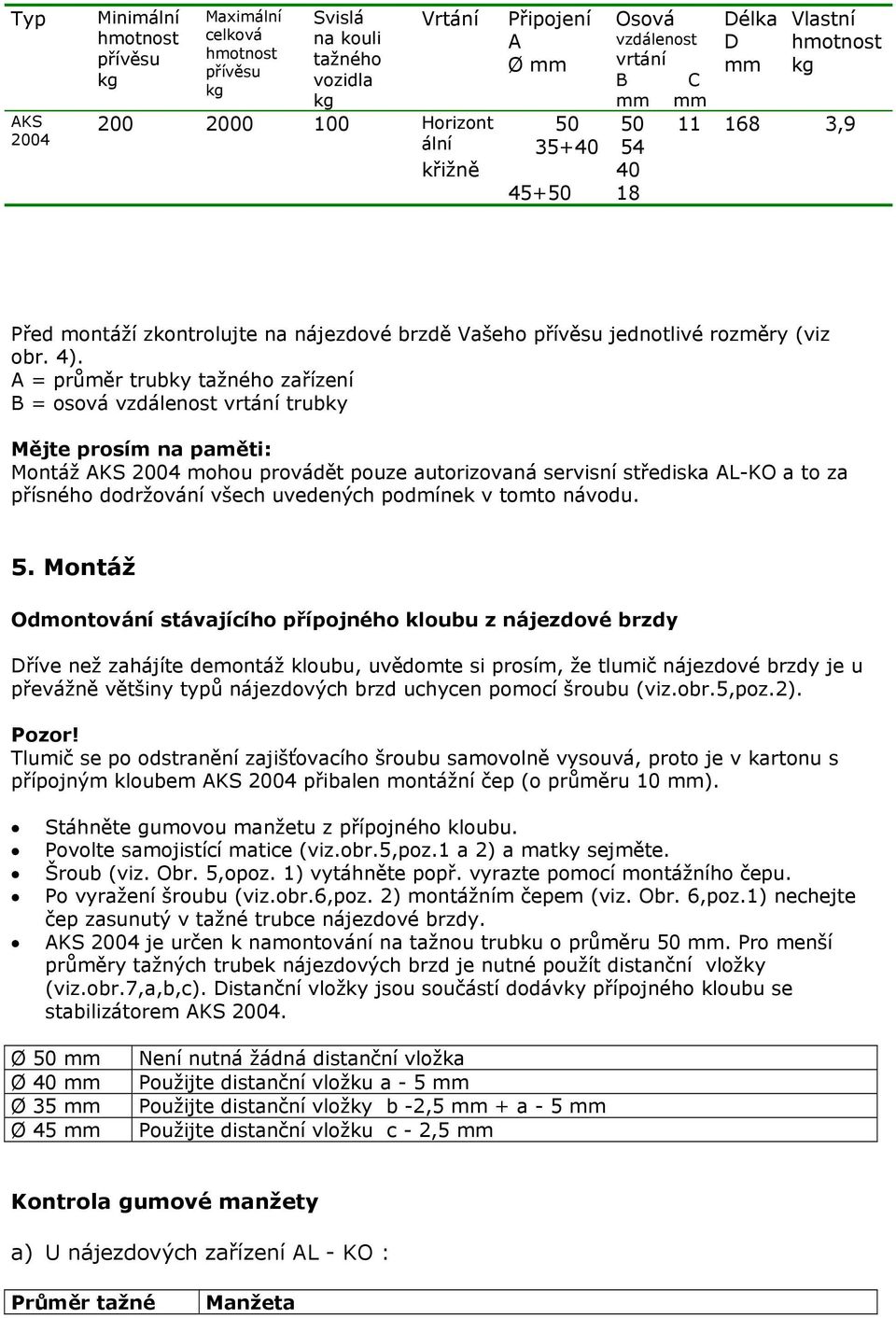 A = průměr trubky tažného zařízení B = osová vzdálenost vrtání trubky Mějte prosím na paměti: Montáž AKS 2004 mohou provádět pouze autorizovaná servisní střediska AL-KO a to za přísného dodržování