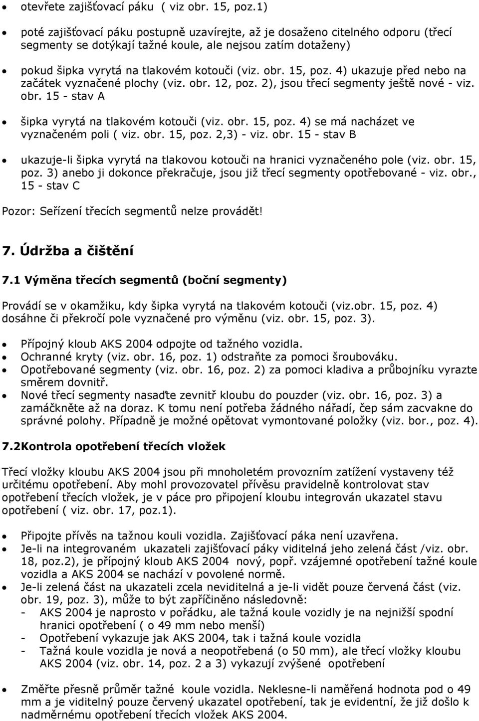 15, poz. 4) ukazuje před nebo na začátek vyznačené plochy (viz. obr. 12, poz. 2), jsou třecí segmenty ještě nové - viz. obr. 15 - stav A šipka vyrytá na tlakovém kotouči (viz. obr. 15, poz.