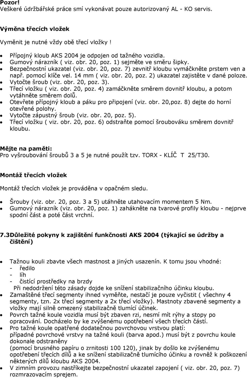 Vytočte šroub (viz. obr. 20, poz. 3). Třecí vložku ( viz. obr. 20, poz. 4) zamáčkněte směrem dovnitř kloubu, a potom vytáhněte směrem dolů. Otevřete přípojný kloub a páku pro připojení (viz. obr. 20,poz.