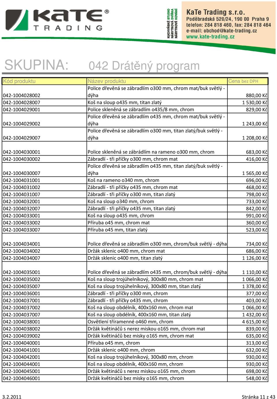 1208,00 Kč 042-1004030001 Police skleněná se zábrádlím na rameno o300 mm, chrom 683,00 Kč 042-1004030002 Zábradlí - tři příčky o300 mm, chrom mat 416,00 Kč 042-1004030007 Police dřevěná se zábradlím