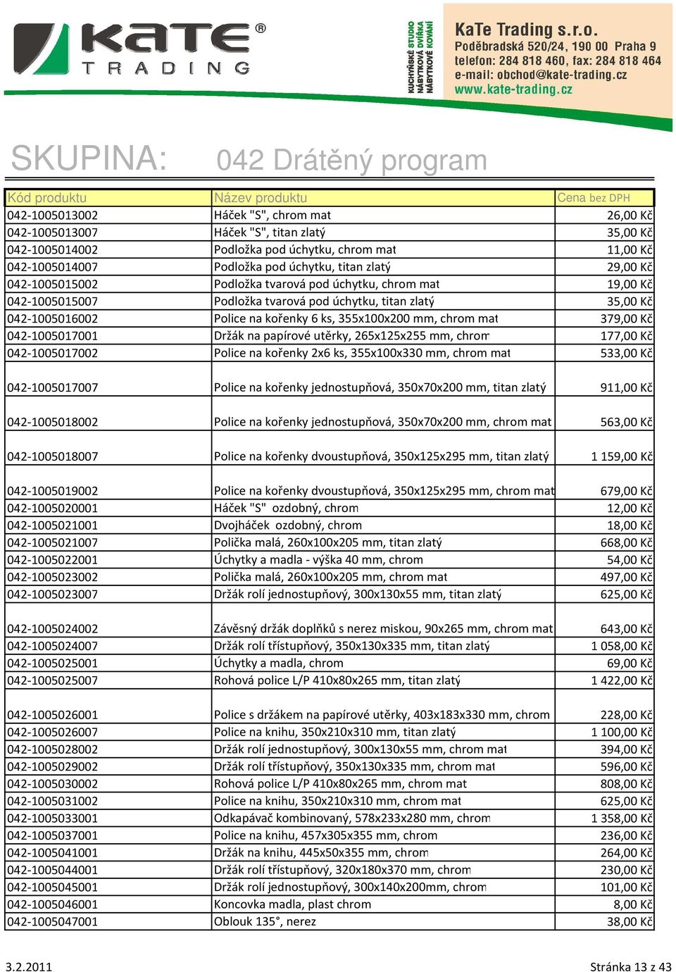 mat 379,00 Kč 042-1005017001 Držák na papírové utěrky, 265x125x255 mm, chrom 177,00 Kč 042-1005017002 Police na kořenky 2x6 ks, 355x100x330 mm, chrom mat 533,00 Kč 042-1005017007 Police na kořenky