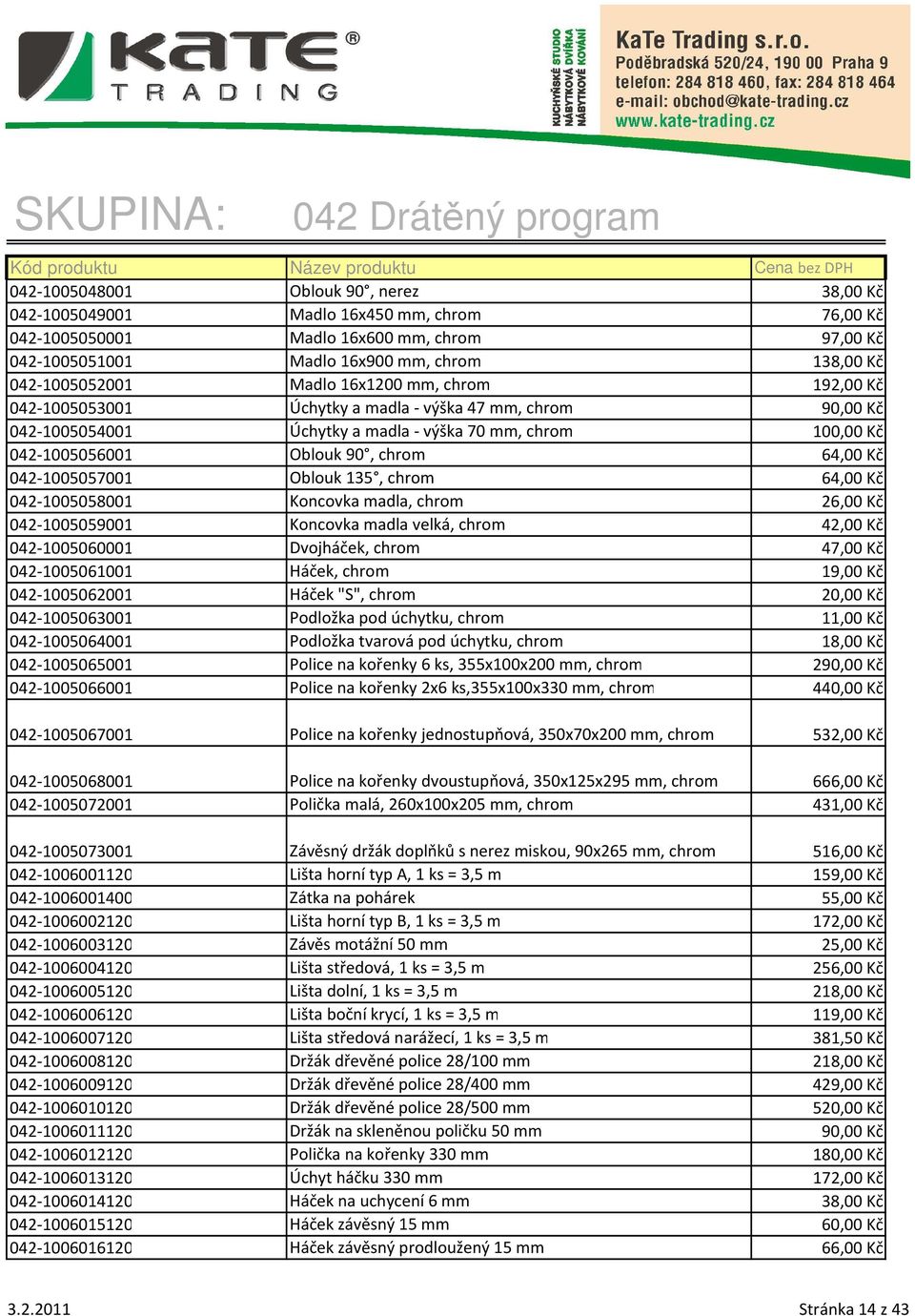 042-1005057001 Oblouk 135, chrom 64,00 Kč 042-1005058001 Koncovka madla, chrom 26,00 Kč 042-1005059001 Koncovka madla velká, chrom 42,00 Kč 042-1005060001 Dvojháček, chrom 47,00 Kč 042-1005061001