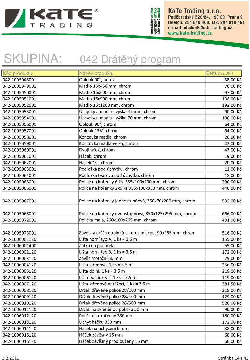 042-1005057001 Oblouk 135, chrom 64,00 Kč 042-1005058001 Koncovka madla, chrom 26,00 Kč 042-1005059001 Koncovka madla velká, chrom 42,00 Kč 042-1005060001 Dvojháček, chrom 47,00 Kč 042-1005061001