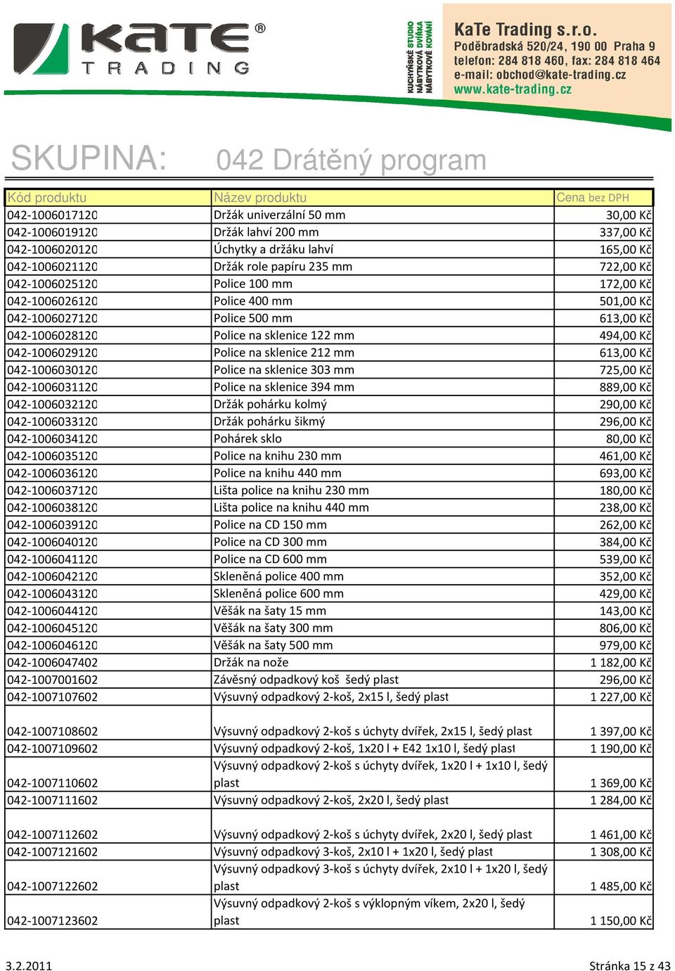 sklenice 212 mm 613,00 Kč 042-1006030120 Police na sklenice 303 mm 725,00 Kč 042-1006031120 Police na sklenice 394 mm 889,00 Kč 042-1006032120 Držák pohárku kolmý 290,00 Kč 042-1006033120 Držák