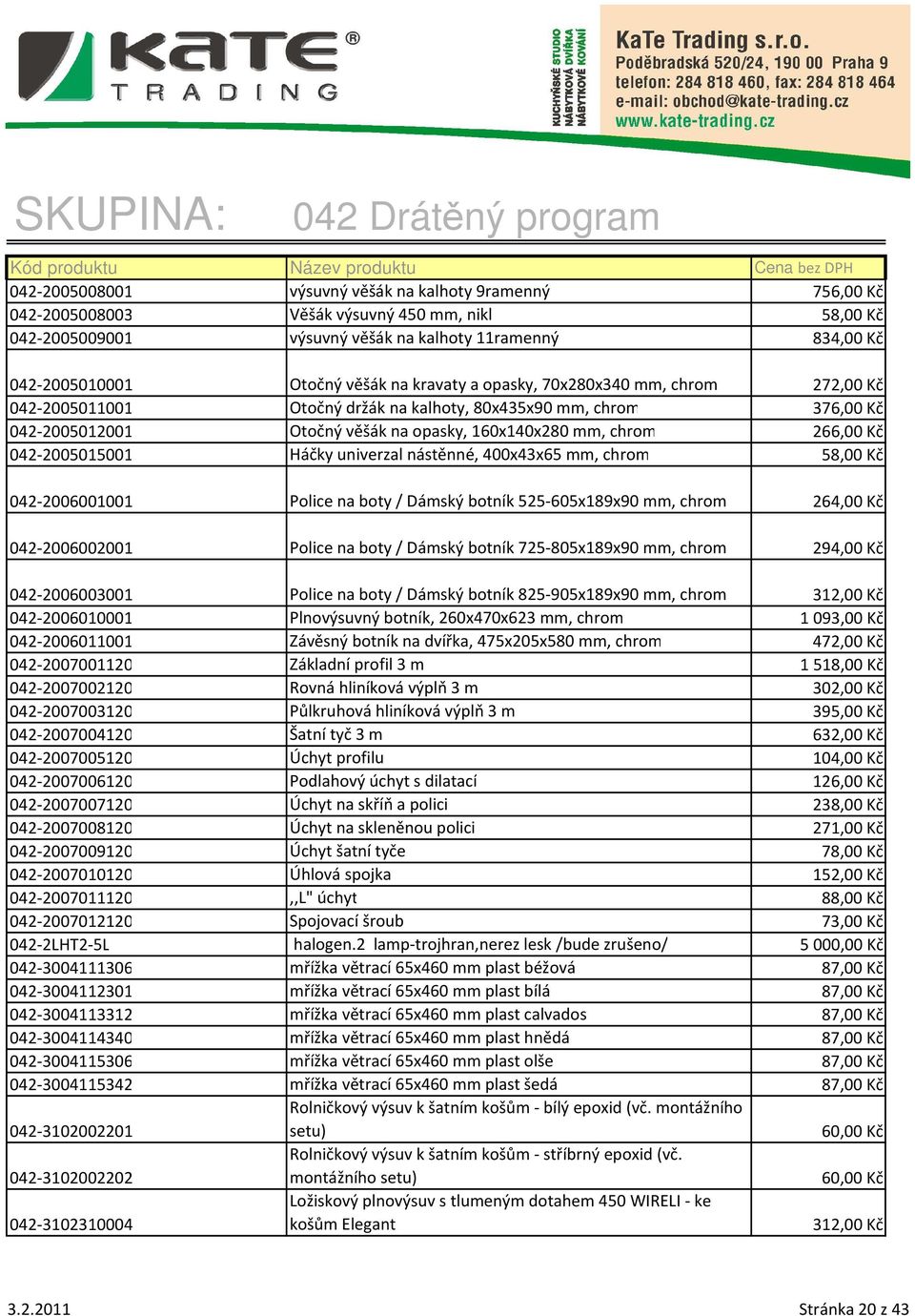 042-2005015001 Háčky univerzal nástěnné, 400x43x65 mm, chrom 58,00 Kč 042-2006001001 Police na boty / Dámský botník 525-605x189x90 mm, chrom 264,00 Kč 042-2006002001 Police na boty / Dámský botník