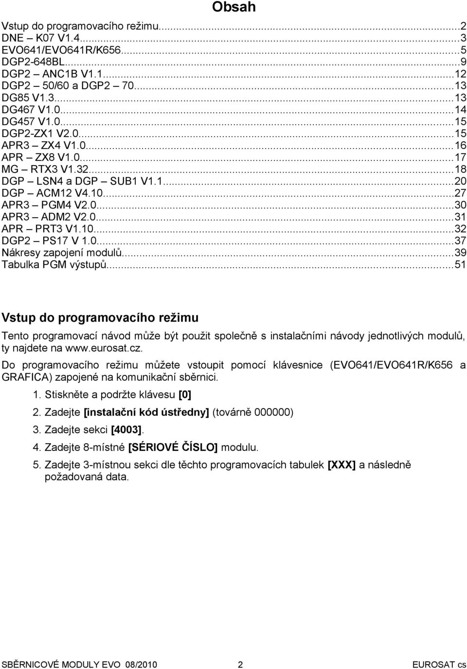 ..39 Tabulka PGM výstupů...51 Vstup do programovacího režimu Tento programovací návod může být použit společně s instalačními návody jednotlivých modulů, ty najdete na www.eurosat.cz.