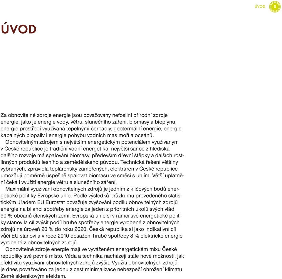 Obnovitelným zdrojem s největším energetickým potenciálem využívaným v České republice je tradiční vodní energetika, největší šance z hlediska dalšího rozvoje má spalování biomasy, především dřevní