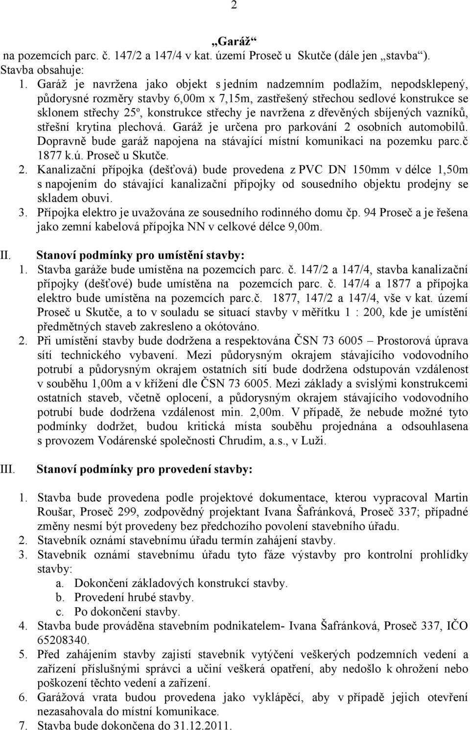 navržena z dřevěných sbíjených vazníků, střešní krytina plechová. Garáž je určena pro parkování 2 osobních automobilů. Dopravně bude garáž napojena na stávající místní komunikaci na pozemku parc.