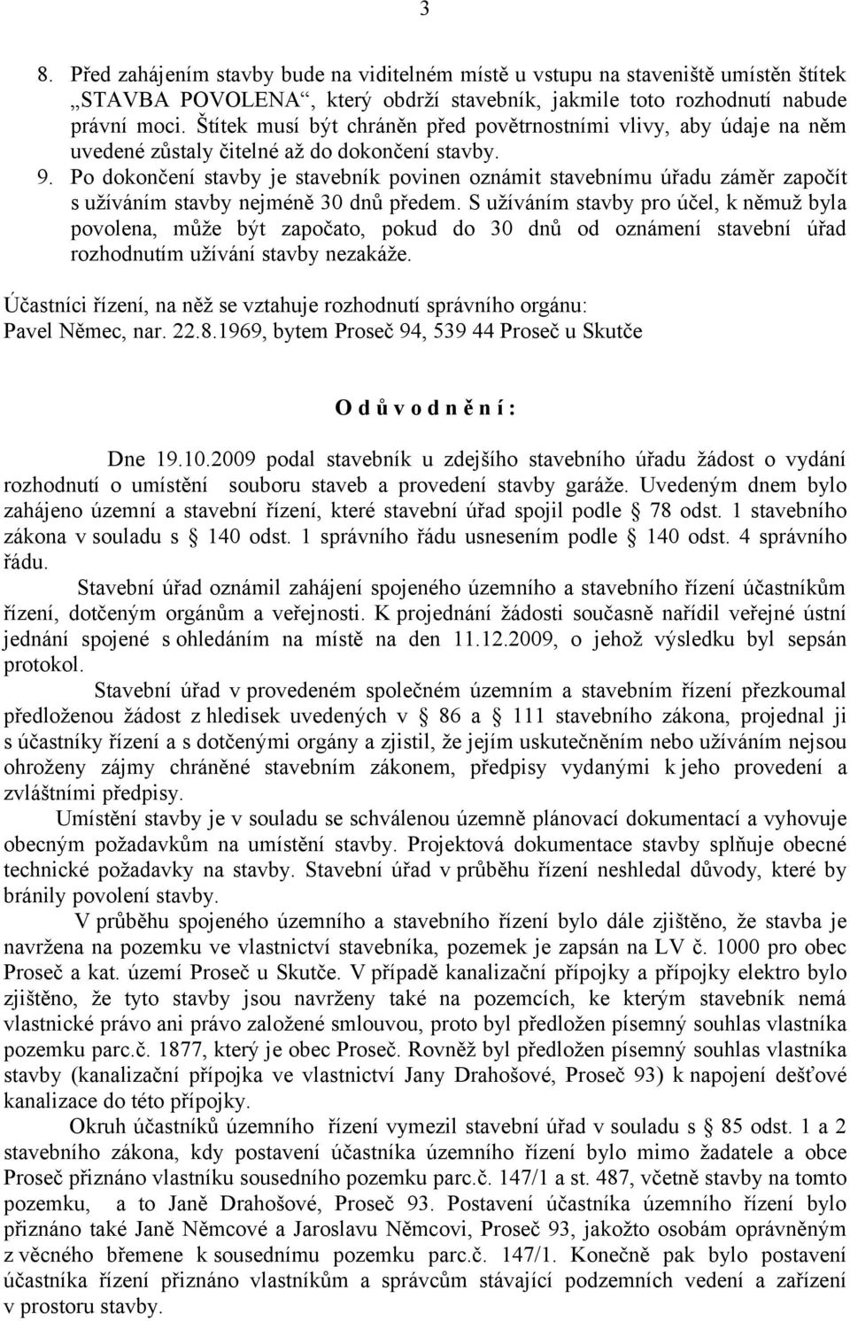 Po dokončení stavby je stavebník povinen oznámit stavebnímu úřadu záměr započít s užíváním stavby nejméně 30 dnů předem.