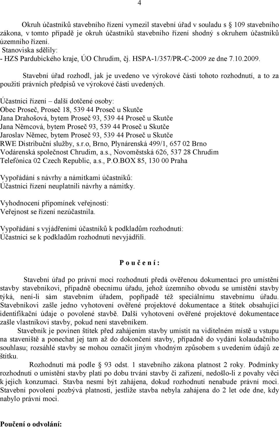 ze dne 7.10.2009. Stavební úřad rozhodl, jak je uvedeno ve výrokové části tohoto rozhodnutí, a to za použití právních předpisů ve výrokové části uvedených.