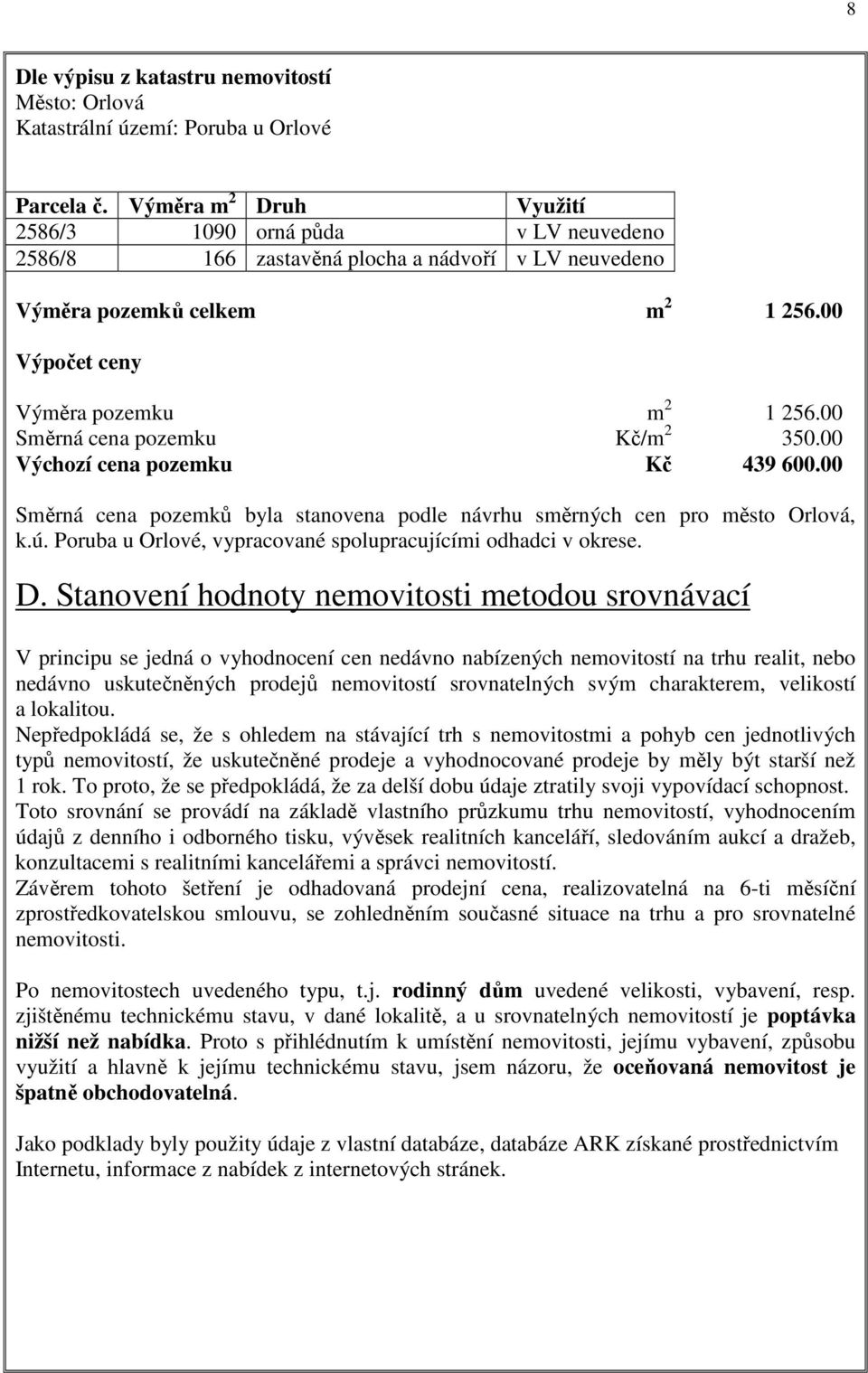00 Směrná cena pozemku Kč/m 2 350.00 Výchozí cena pozemku Kč 439 600.00 Směrná cena pozemků byla stanovena podle návrhu směrných cen pro město Orlová, k.ú.