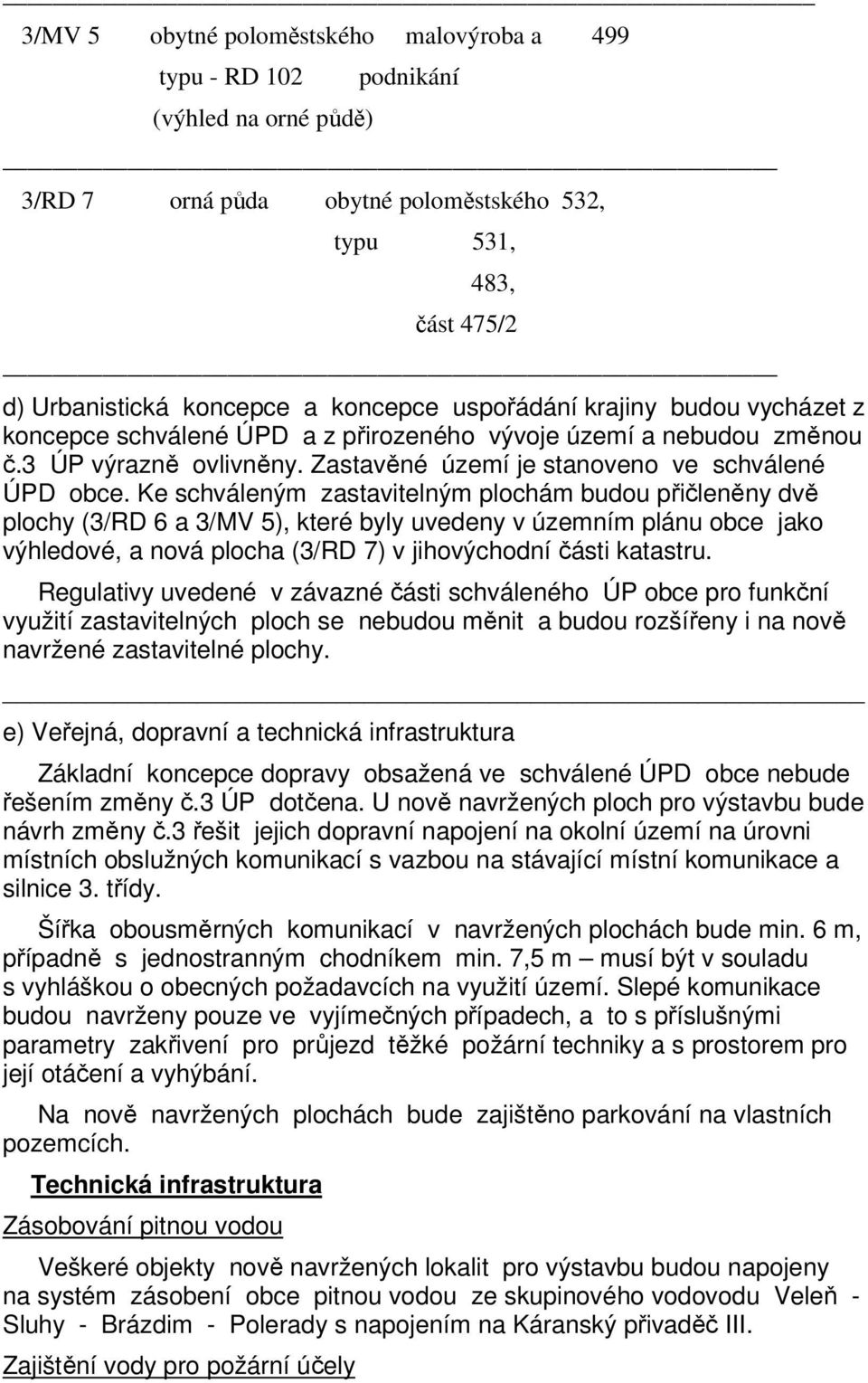 Ke schváleným zastavitelným plochám budou přičleněny dvě plochy (3/RD 6 a 3/MV 5), které byly uvedeny v územním plánu obce jako výhledové, a nová plocha (3/RD 7) v jihovýchodní části katastru.