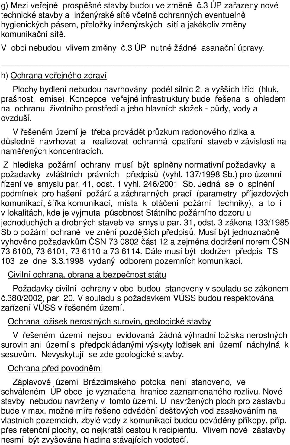 3 ÚP nutné žádné asanační úpravy. h) Ochrana veřejného zdraví Plochy bydlení nebudou navrhovány podél silnic 2. a vyšších tříd (hluk, prašnost, emise).