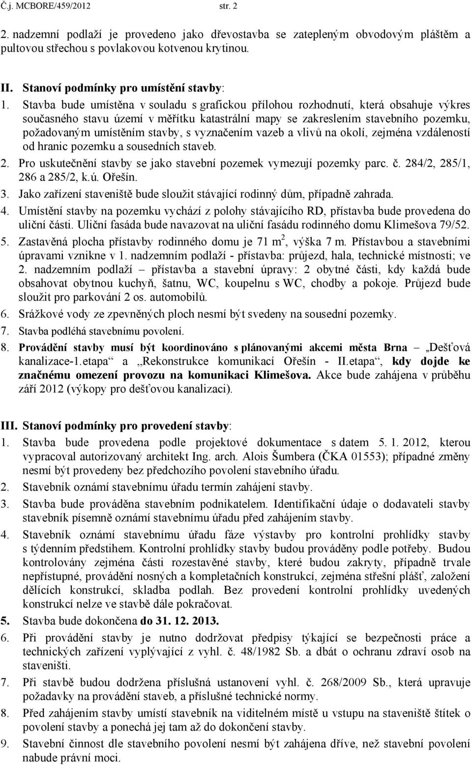 Stavba bude umístěna v souladu s grafickou přílohou rozhodnutí, která obsahuje výkres současného stavu území v měřítku katastrální mapy se zakreslením stavebního pozemku, požadovaným umístěním