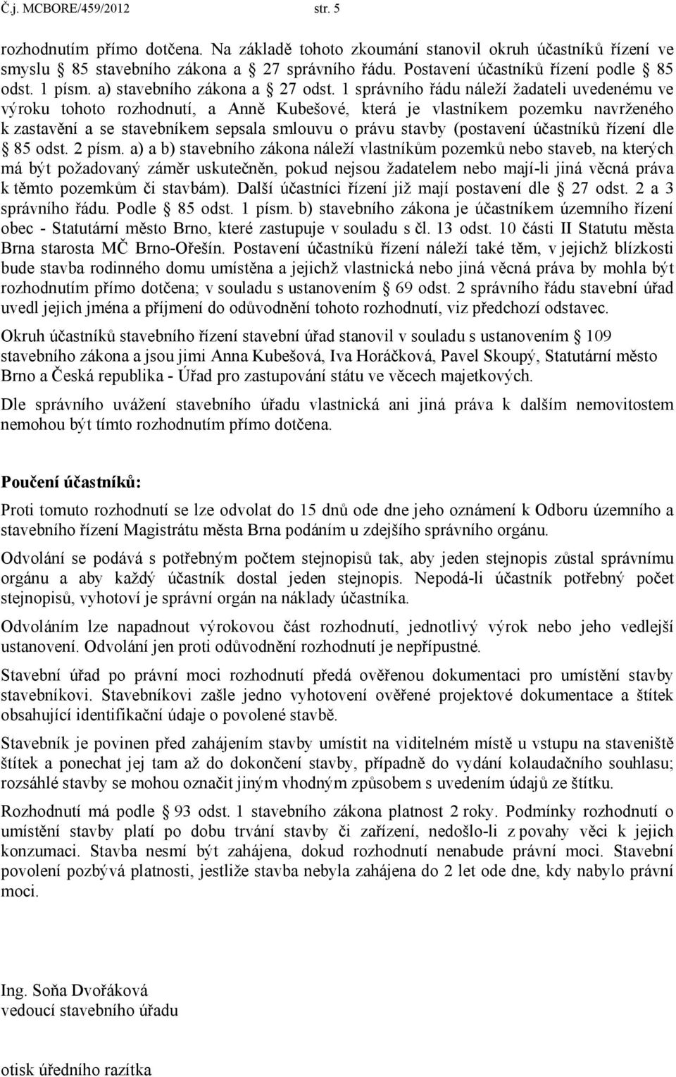 1 správního řádu náleží žadateli uvedenému ve výroku tohoto rozhodnutí, a Anně Kubešové, která je vlastníkem pozemku navrženého k zastavění a se stavebníkem sepsala smlouvu o právu stavby (postavení