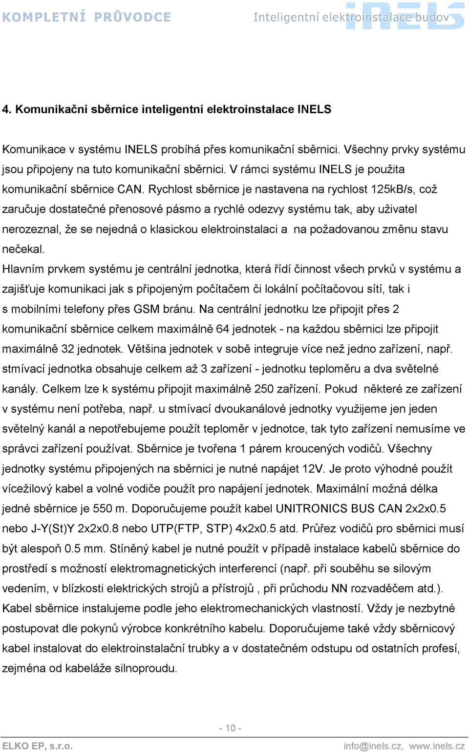 Rychlost sběrnice je nastavena na rychlost 125kB/s, což zaručuje dostatečné přenosové pásmo a rychlé odezvy systému tak, aby uživatel nerozeznal, že se nejedná o klasickou elektroinstalaci a na