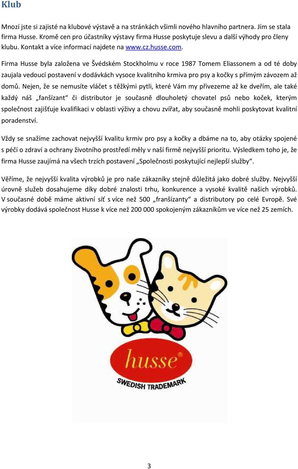 Firma Husse byla založena ve Švédském Stockholmu v roce 1987 Tomem Eliassonem a od té doby zaujala vedoucí postavení v dodávkách vysoce kvalitního krmiva pro psy a kočky s přímým závozem až domů.