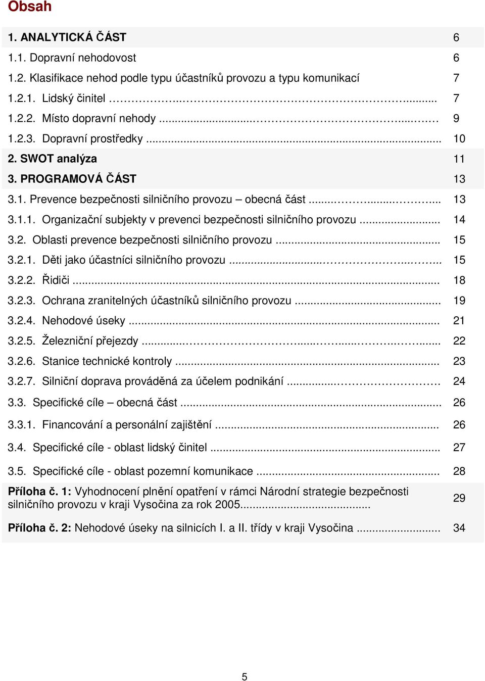 .. 14 3.2. Oblasti prevence bezpečnosti silničního provozu... 15 3.2.1. Děti jako účastníci silničního provozu......... 15 3.2.2. Řidiči... 18 3.2.3. Ochrana zranitelných účastníků silničního provozu.