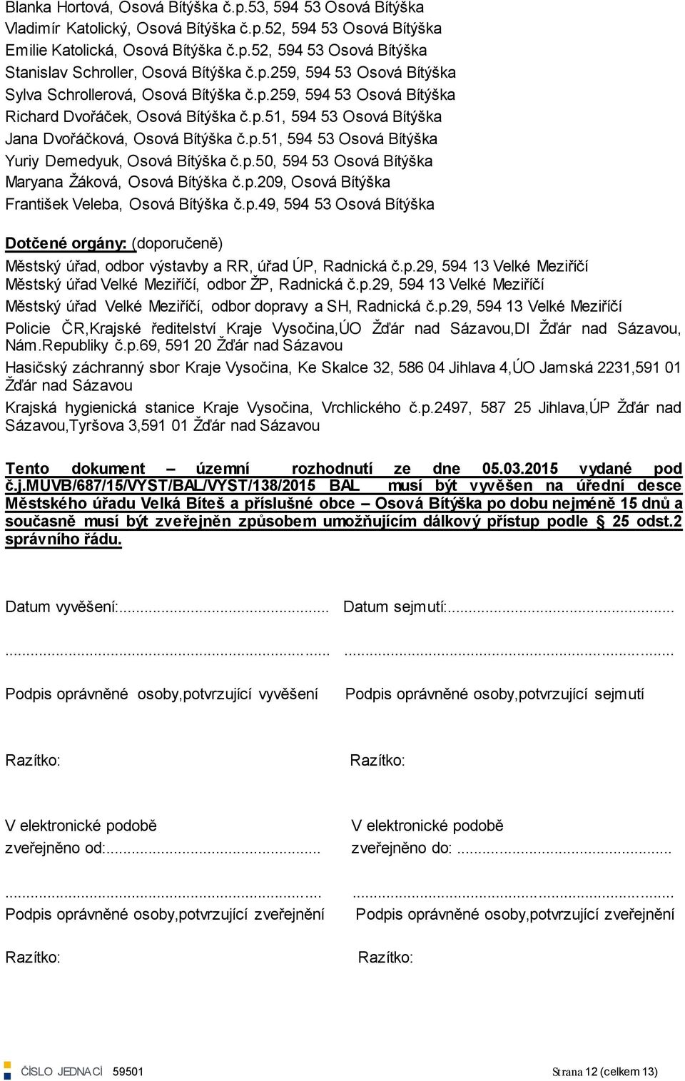 p.50, 594 53 Osová Bítýška Maryana Ţáková, Osová Bítýška č.p.209, Osová Bítýška František Veleba, Osová Bítýška č.p.49, 594 53 Osová Bítýška Dotčené orgány: (doporučeně) Městský úřad, odbor výstavby a RR, úřad ÚP, Radnická č.