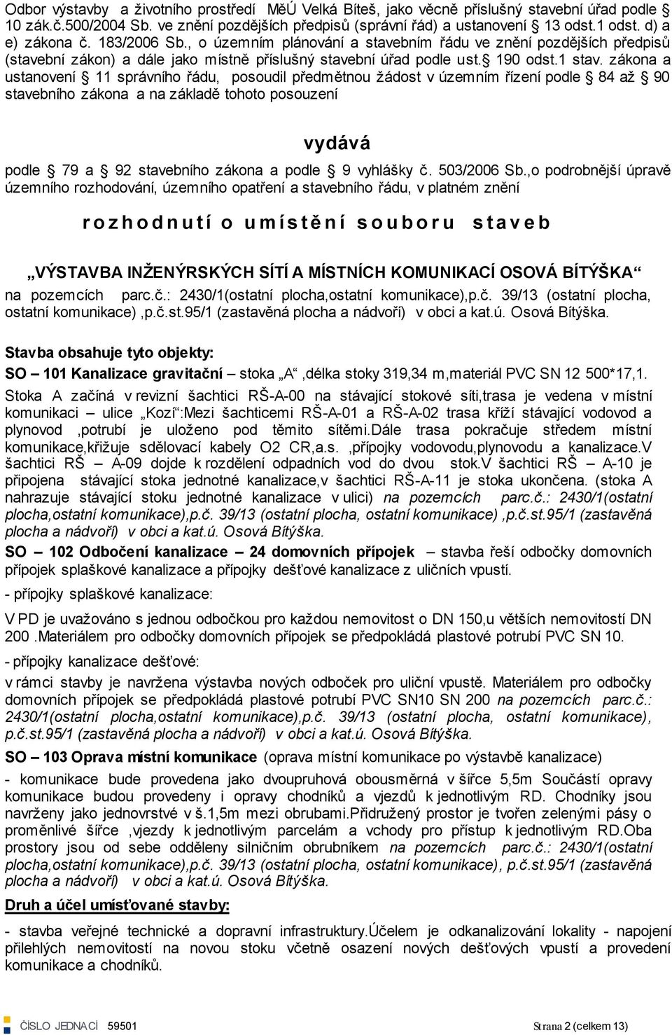zákona a ustanovení 11 správního řádu, posoudil předmětnou ţádost v územním řízení podle 84 aţ 90 stavebního zákona a na základě tohoto posouzení vydává podle 79 a 92 stavebního zákona a podle 9