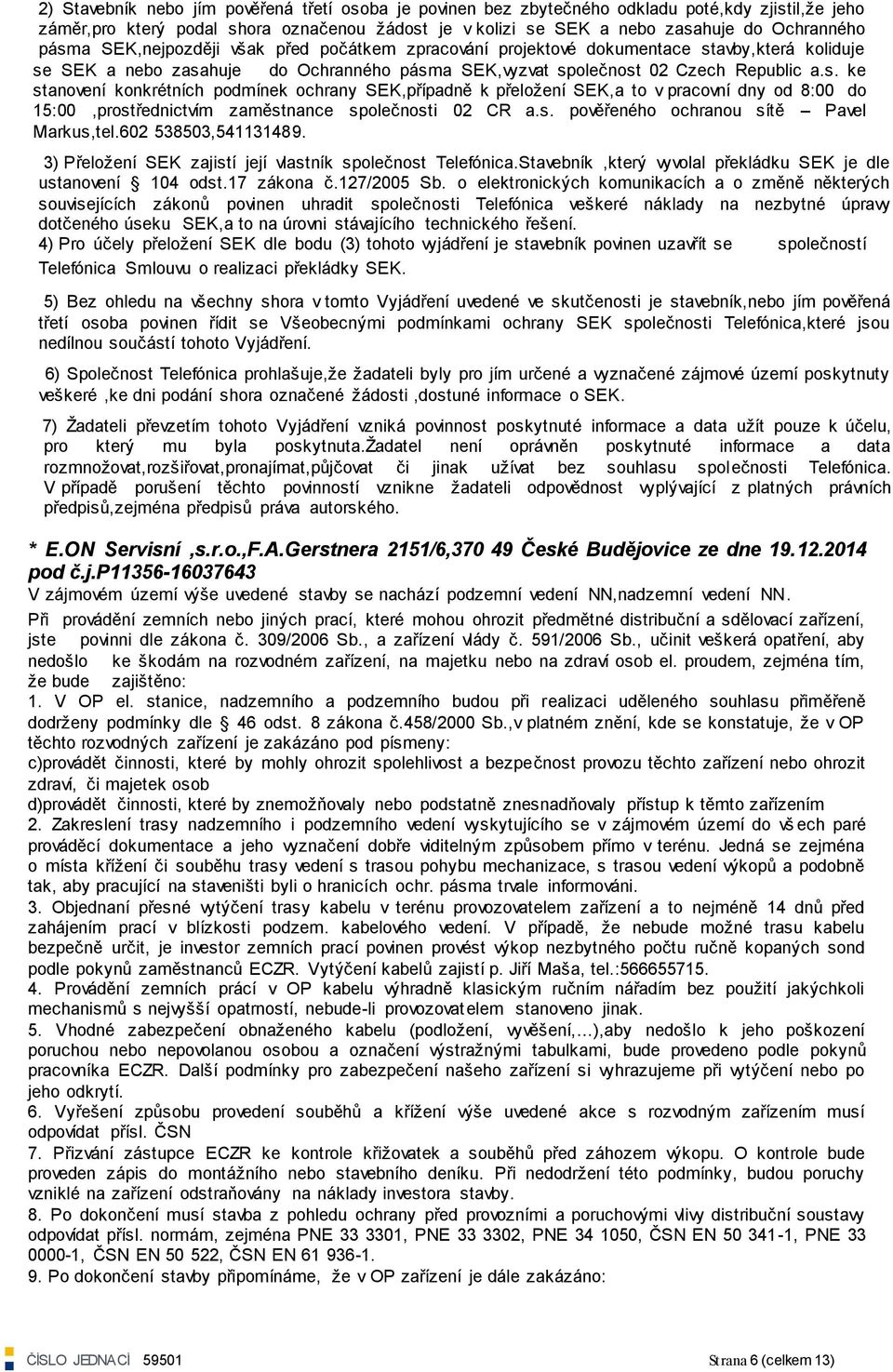 s. pověřeného ochranou sítě Pavel Markus,tel.602 538503,541131489. 3) Přeloţení SEK zajistí její vlastník společnost Telefónica.Stavebník,který vyvolal překládku SEK je dle ustanovení 104 odst.