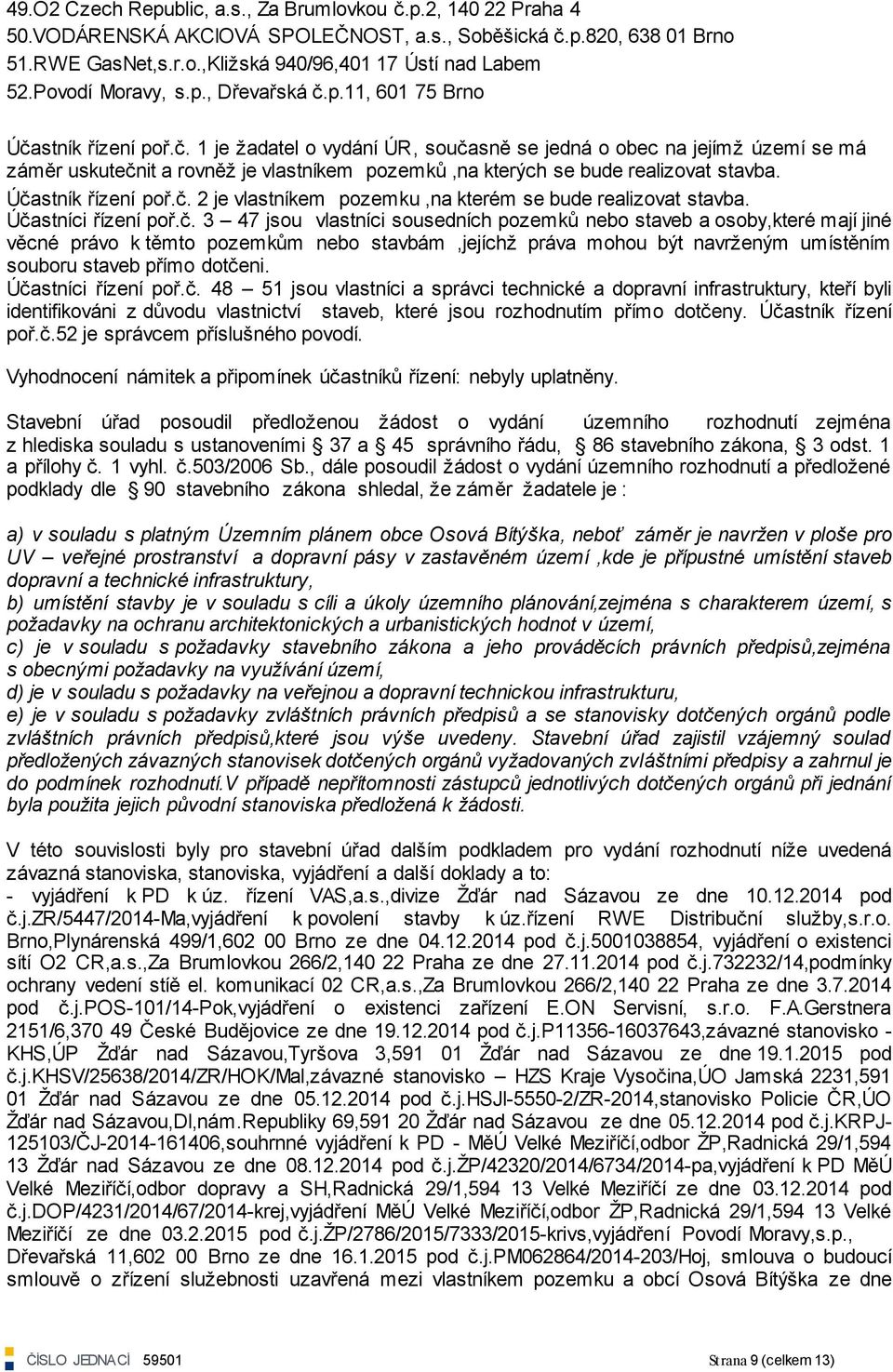 Účastník řízení poř.č. 2 je vlastníkem pozemku,na kterém se bude realizovat stavba. Účastníci řízení poř.č. 3 47 jsou vlastníci sousedních pozemků nebo staveb a osoby,které mají jiné věcné právo k těmto pozemkům nebo stavbám,jejíchţ práva mohou být navrţeným umístěním souboru staveb přímo dotčeni.