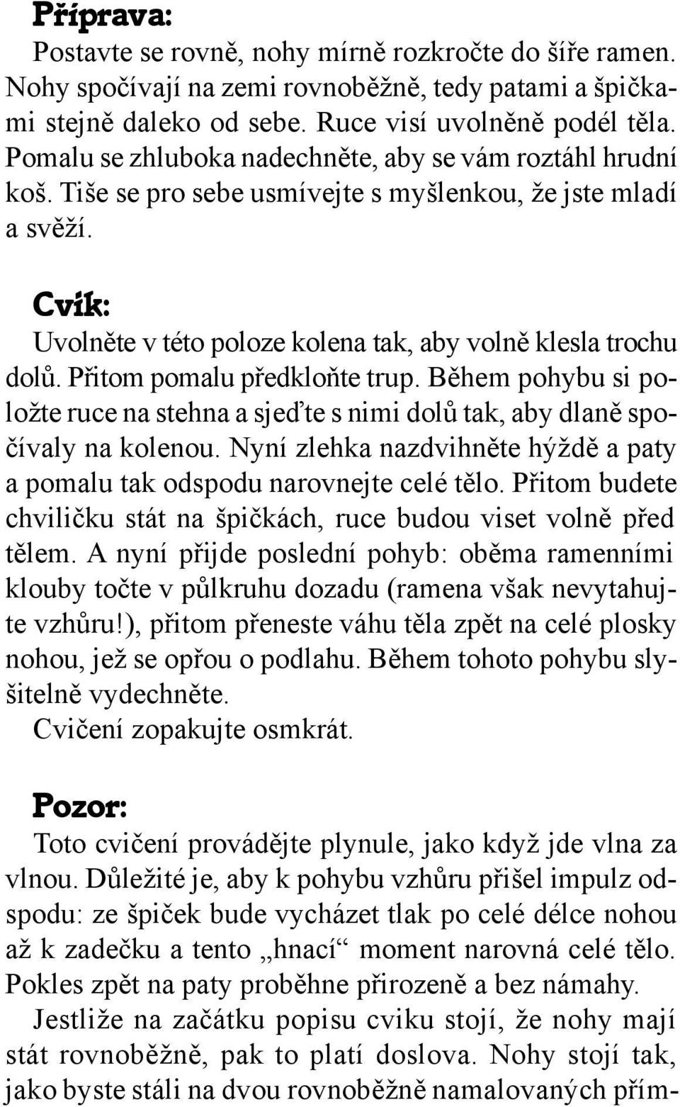 Přitom pomalu předkloňte trup. Během pohybu si položte ruce na stehna a sjeďte s nimi dolů tak, aby dlaně spočívaly na kolenou.