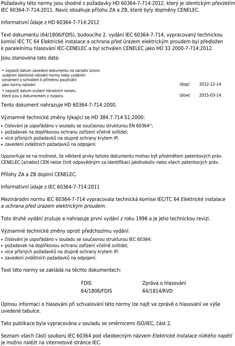 vydání IEC 60364-7-714, vypracovaný technickou komisí IEC TC 64 Elektrické instalace a ochrana před úrazem elektrickým proudem byl předložen k paralelnímu hlasování IEC-CENELEC a byl schválen CENELEC