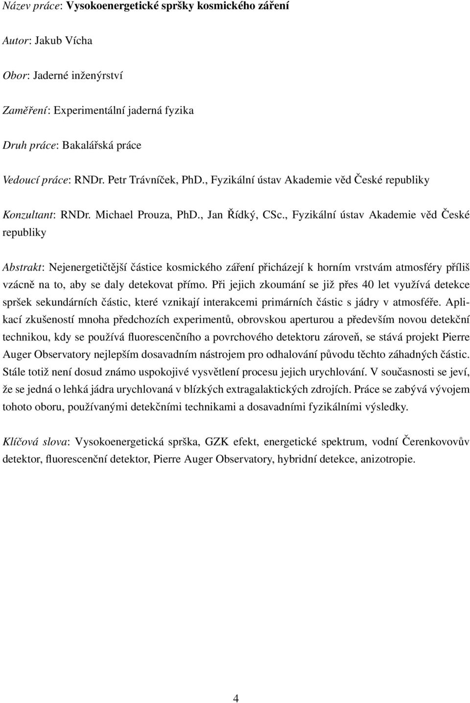 , Fyzikální ústav Akademie věd České republiky Abstrakt: Nejenergetičtější částice kosmického záření přicházejí k horním vrstvám atmosféry příliš vzácně na to, aby se daly detekovat přímo.