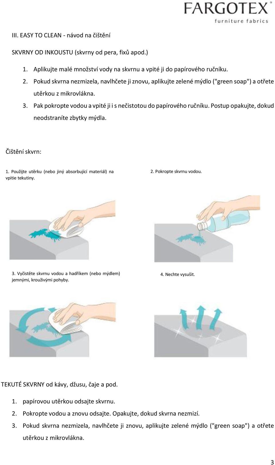 Postup opakujte, dokud neodstraníte zbytky mýdla. Čištění skvrn: 1. Použijte utěrku (nebo jiný absorbující materiál) na vpitie tekutiny. 2. Pokropte skvrnu vodou. 3.