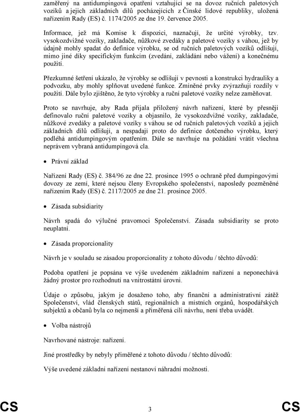 vysokozdvižné vozíky, zakladače, nůžkové zvedáky a paletové vozíky s váhou, jež by údajně mohly spadat do definice výrobku, se od ručních paletových vozíků odlišují, mimo jiné díky specifickým