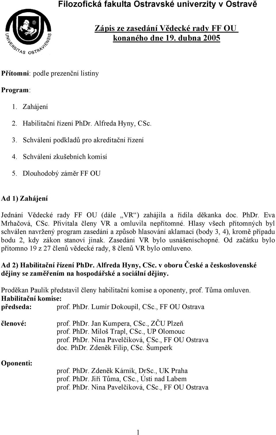 Dlouhodobý záměr FF OU Ad 1) Zahájení Jednání Vědecké rady FF OU (dále VR ) zahájila a řídila děkanka doc. PhDr. Eva Mrhačová, CSc. Přivítala členy VR a omluvila nepřítomné.