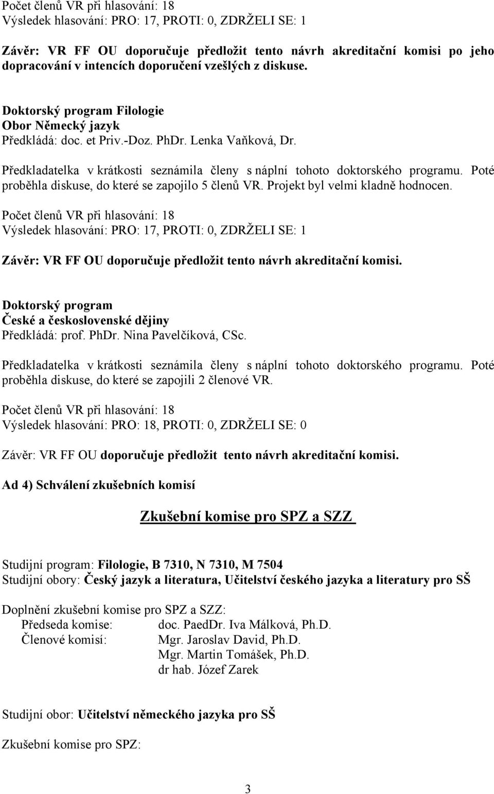 Předkladatelka v krátkosti seznámila členy s náplní tohoto doktorského programu. Poté proběhla diskuse, do které se zapojilo 5 členů VR. Projekt byl velmi kladně hodnocen.