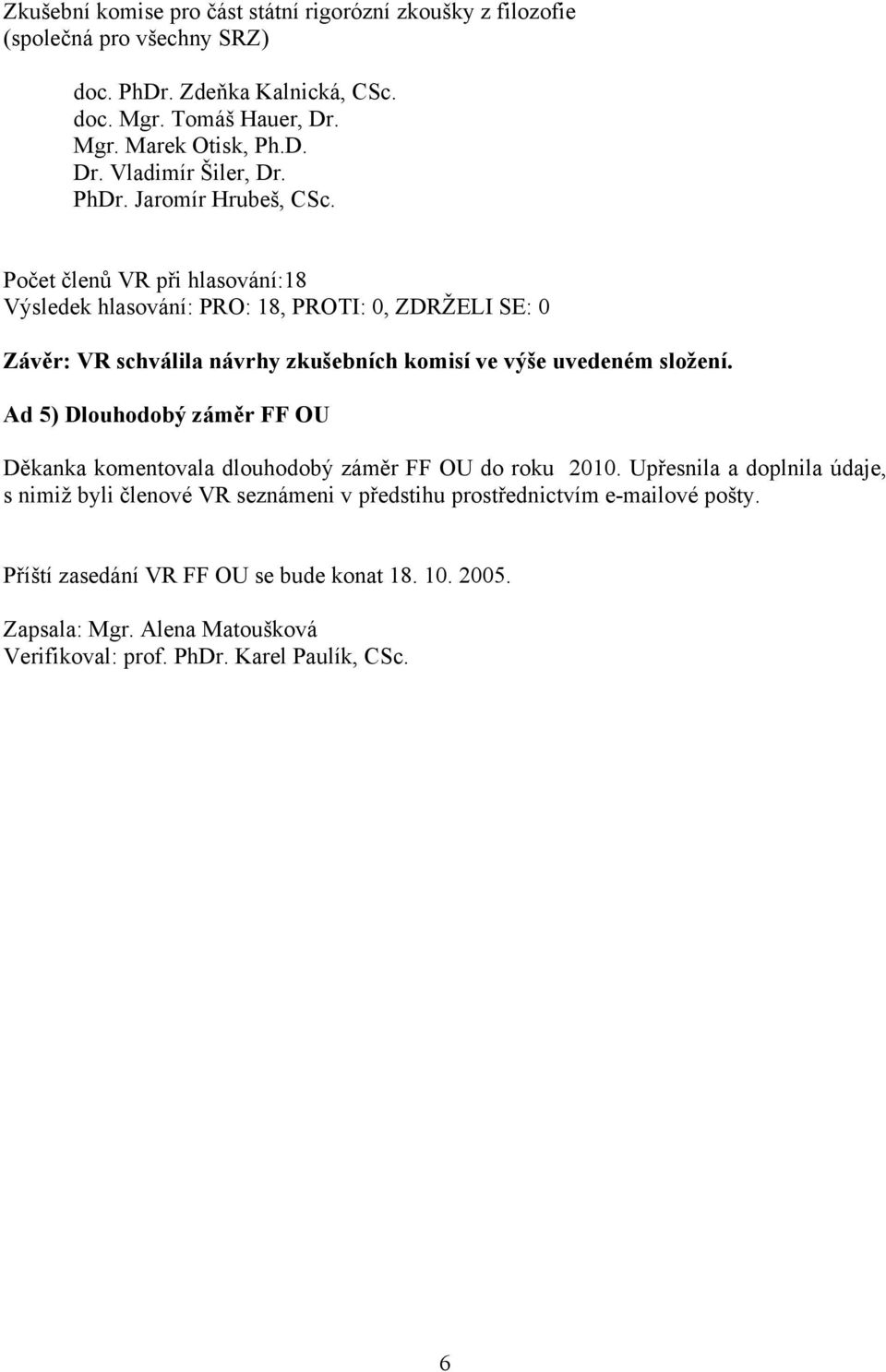 Počet členů VR při hlasování:18 Výsledek hlasování: PRO: 18, PROTI: 0, ZDRŽELI SE: 0 Závěr: VR schválila návrhy zkušebních komisí ve výše uvedeném složení.