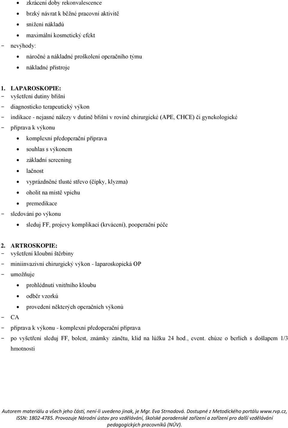 předoperační příprava souhlas s výkonem základní screening lačnost vyprázdněné tlusté střevo (čípky, klyzma) oholit na místě vpichu premedikace - sledování po výkonu sleduj FF, projevy komplikací