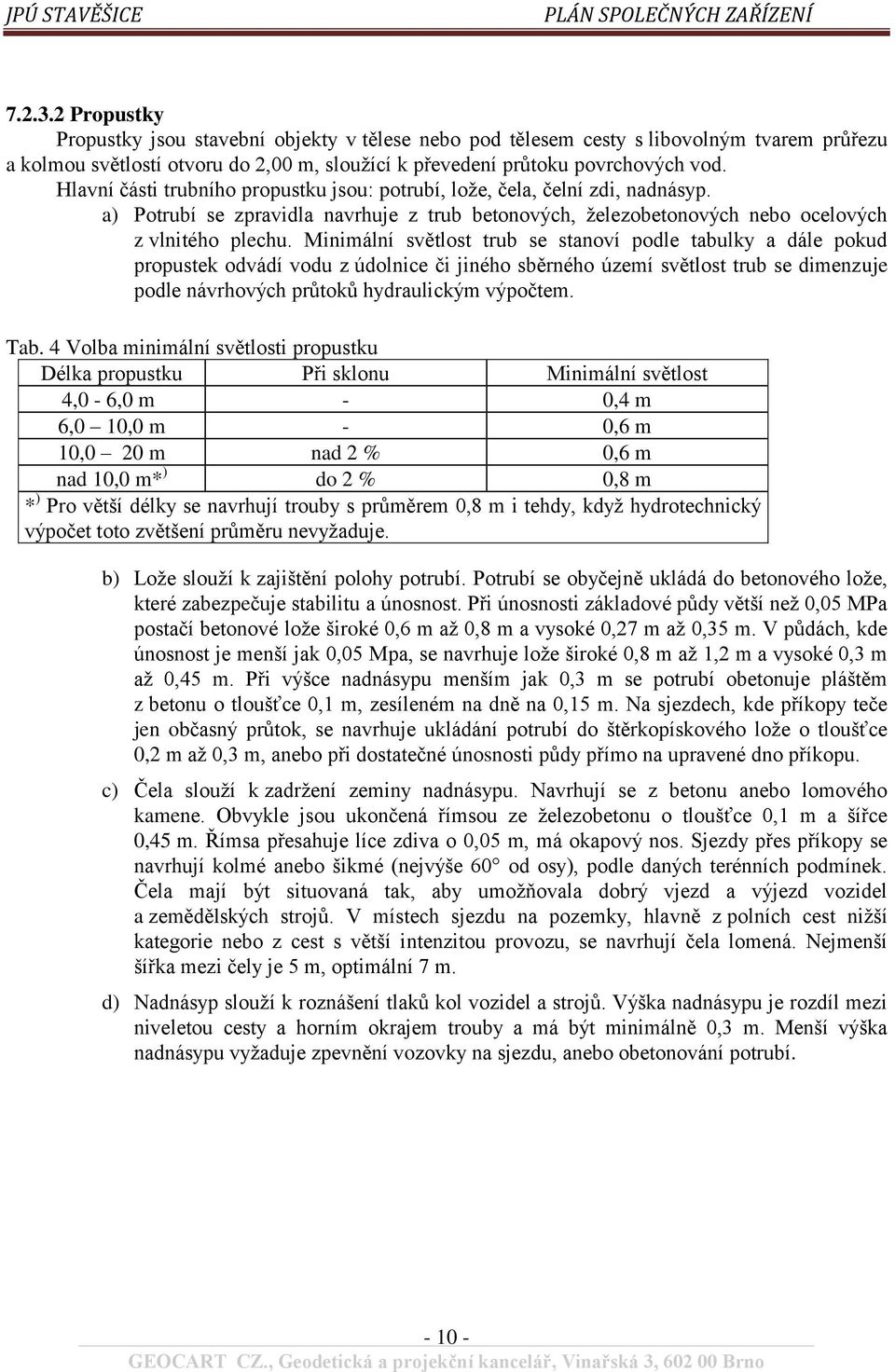 Minimální světlost trub se stanoví podle tabulky a dále pokud propustek odvádí vodu z údolnice či jiného sběrného území světlost trub se dimenzuje podle návrhových průtoků hydraulickým výpočtem. Tab.