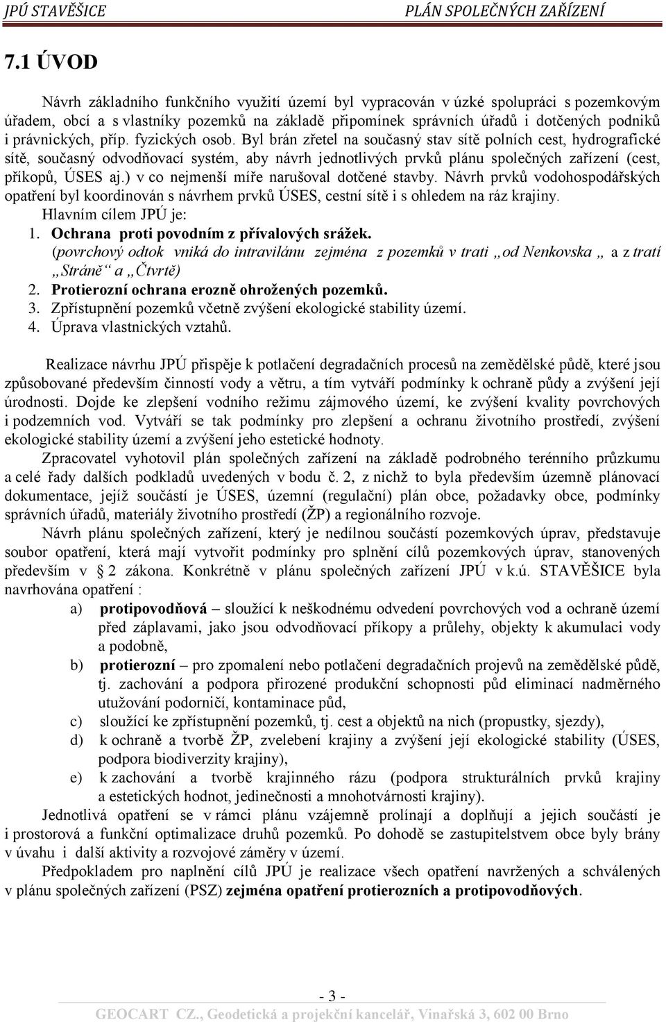 Byl brán zřetel na současný stav sítě polních cest, hydrografické sítě, současný odvodňovací systém, aby návrh jednotlivých prvků plánu společných zařízení (cest, příkopů, ÚSES aj.