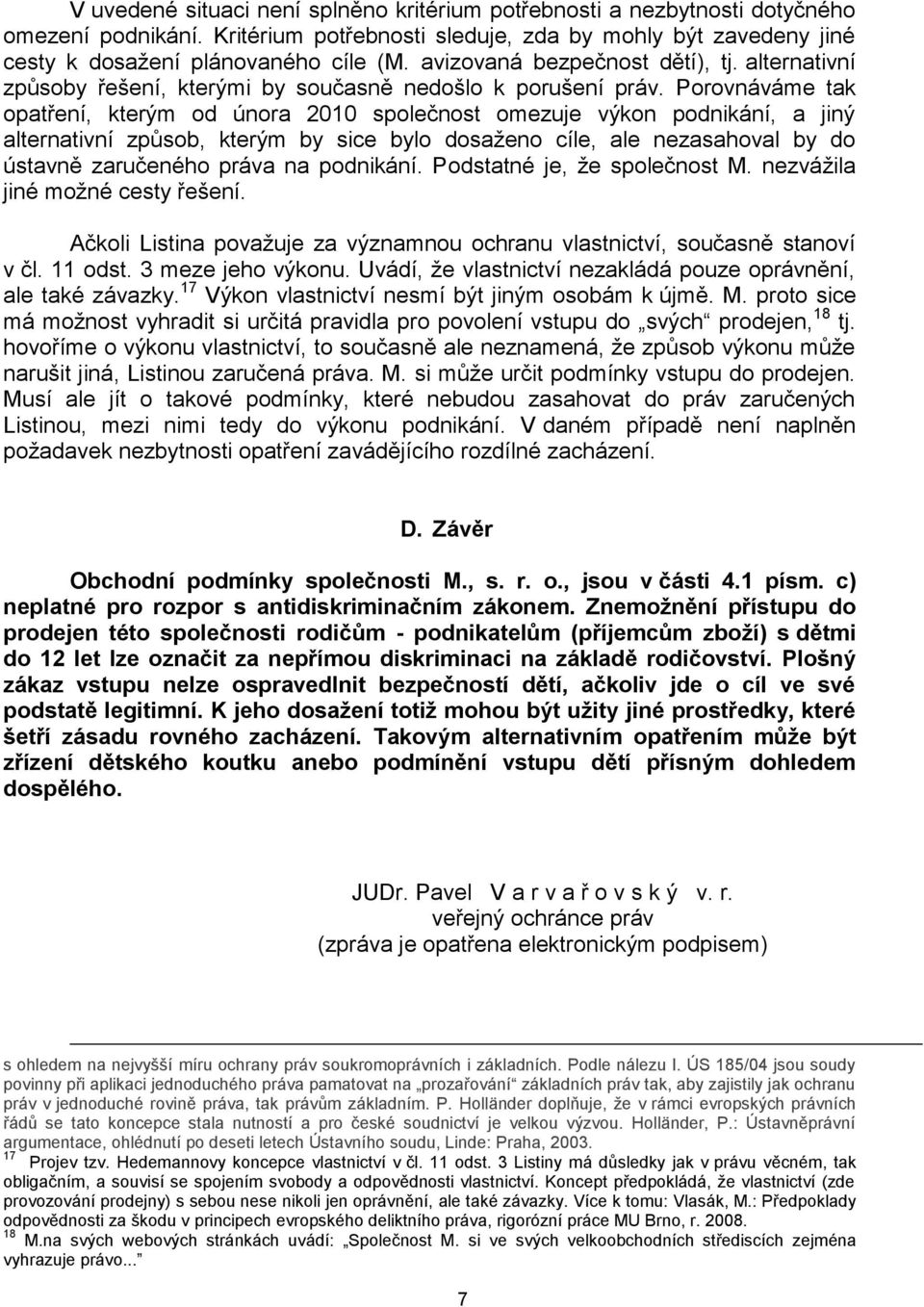 Porovnáváme tak opatření, kterým od února 2010 společnost omezuje výkon podnikání, a jiný alternativní způsob, kterým by sice bylo dosaženo cíle, ale nezasahoval by do ústavně zaručeného práva na