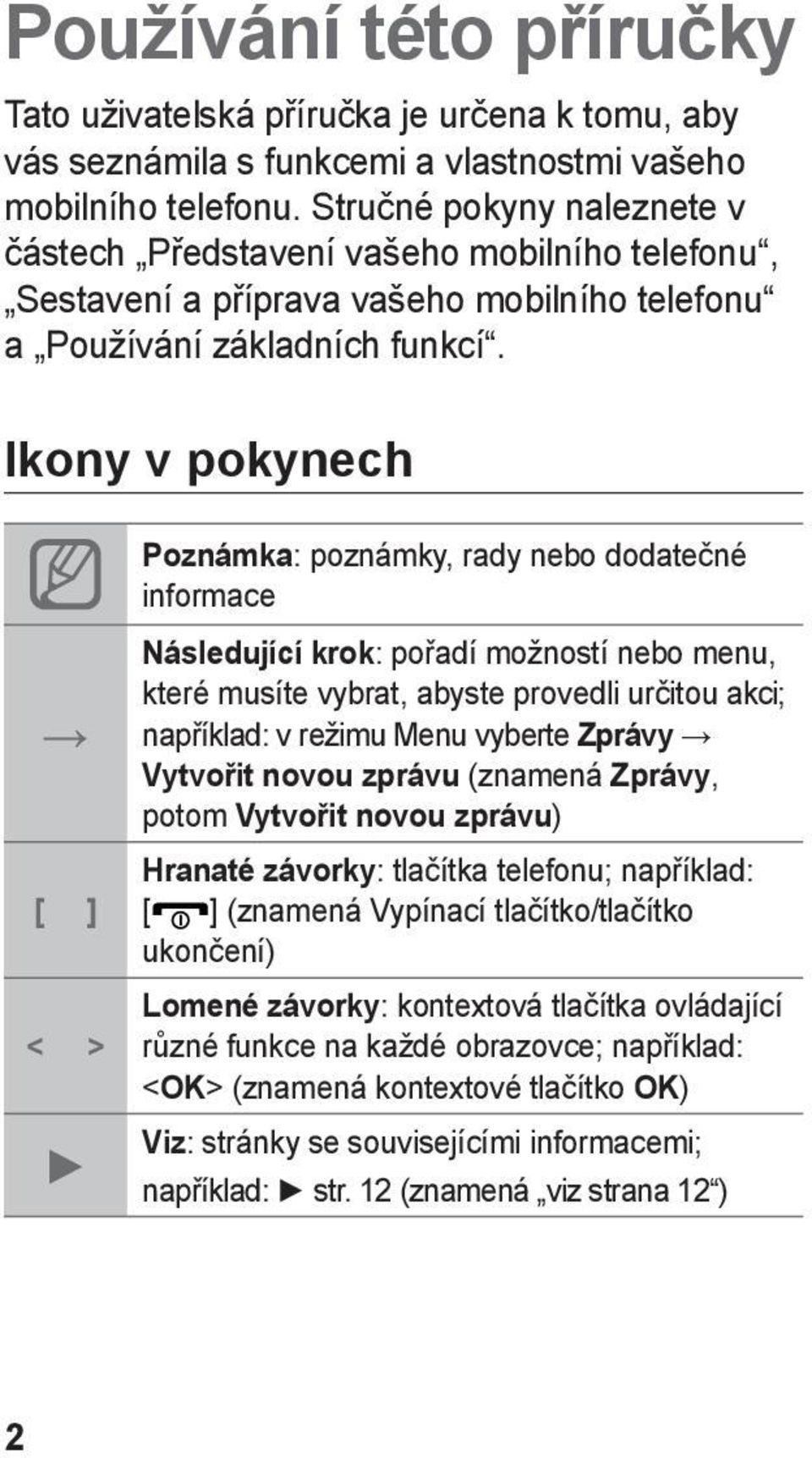 Ikony v pokynech Poznámka: poznámky, rady nebo dodatečné informace [ ] < > Následující krok: pořadí možností nebo menu, které musíte vybrat, abyste provedli určitou akci; například: v režimu Menu