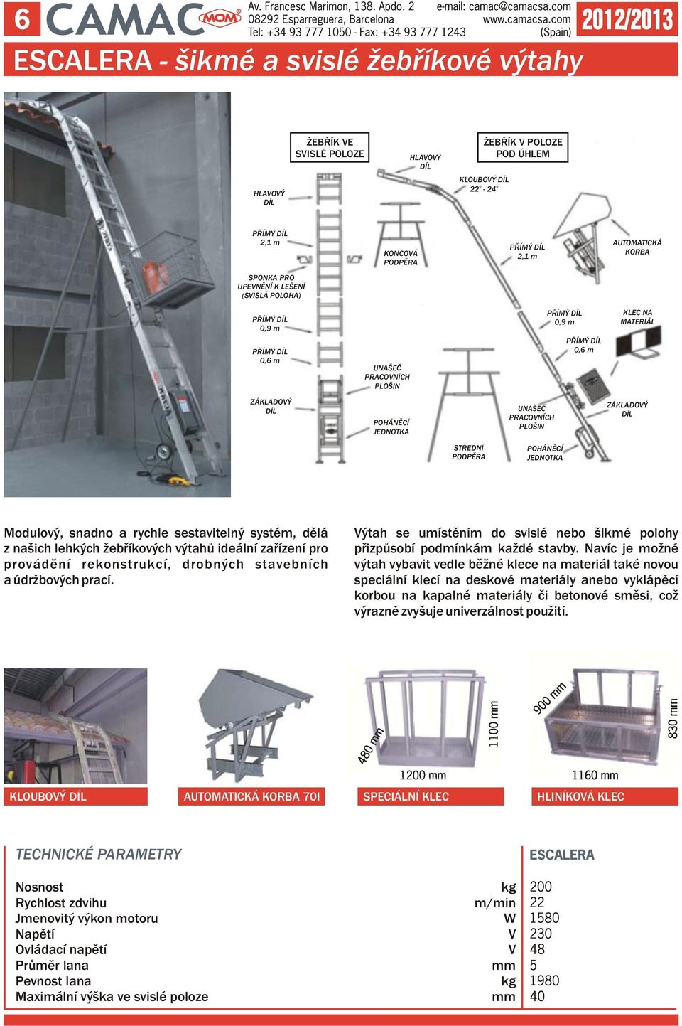 PRACONÍCH PLOŠIN ZÁKLADOÝ DÍL STŘEDNÍ PODPĚRA POHÁNĚCÍ JEDNOTKA Modulový, snadno a rychle sestavitelný systém, dělá z našich lehkých žebříkových výtahů ideální zařízení pro provádění rekonstrukcí,