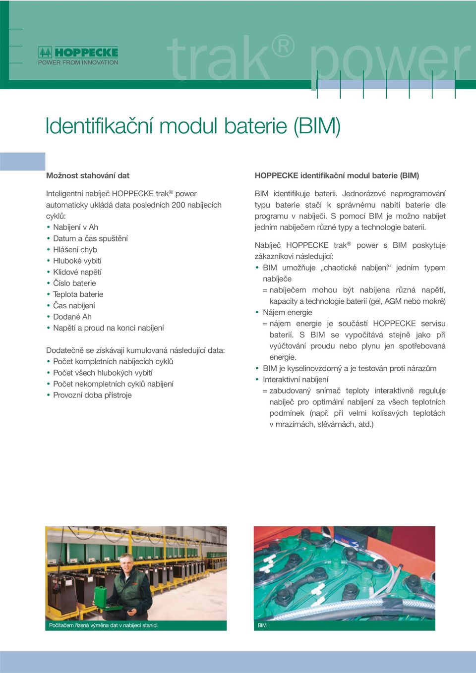 nabíjecích cyklů Počet všech hlubokých vybití Počet nekompletních cyklů nabíjení Provozní doba přístroje HOPPECKE identifikační modul baterie (BIM) BIM identifikuje baterii.