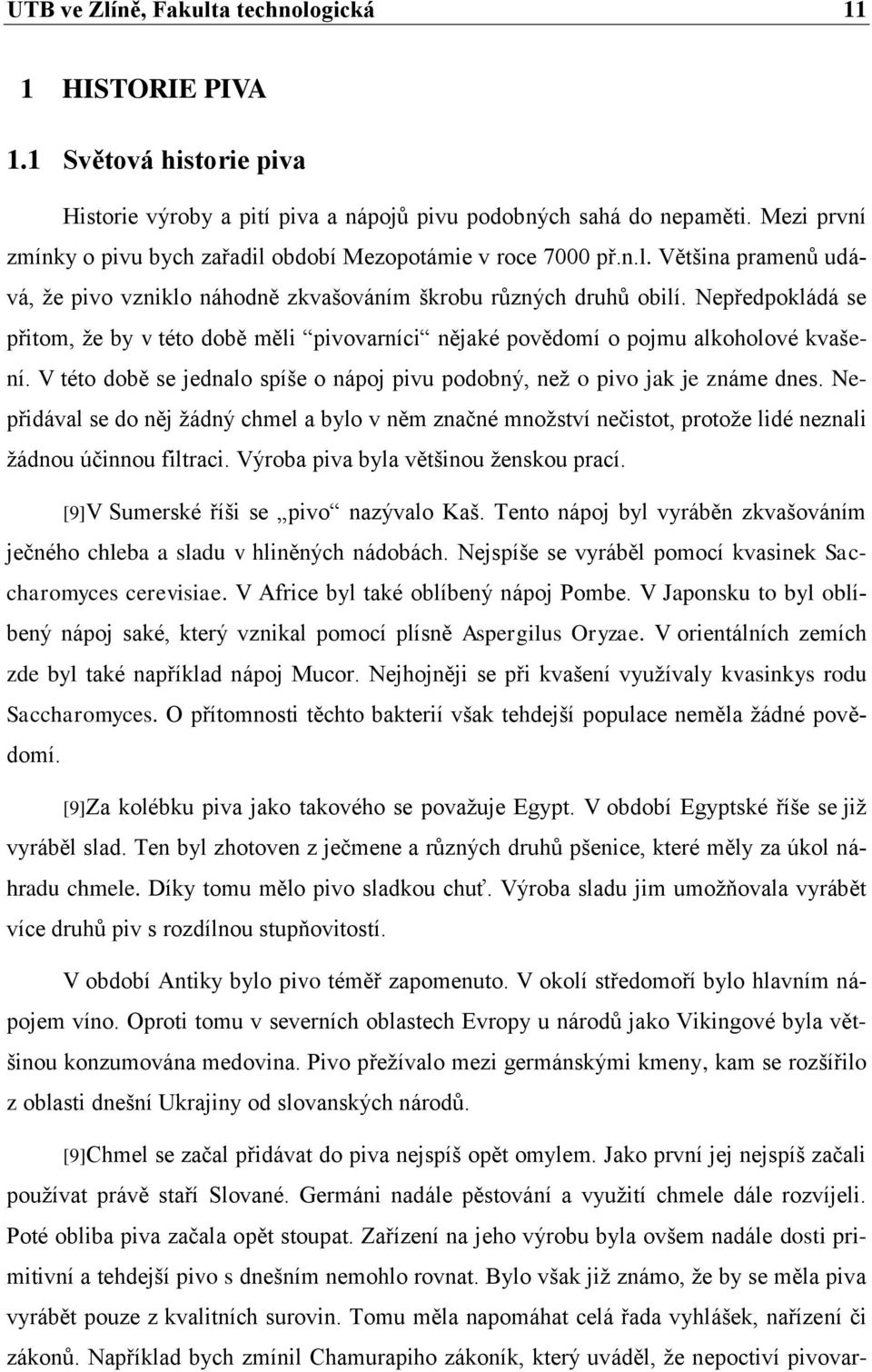 Nepředpokládá se přitom, ţe by v této době měli pivovarníci nějaké povědomí o pojmu alkoholové kvašení. V této době se jednalo spíše o nápoj pivu podobný, neţ o pivo jak je známe dnes.