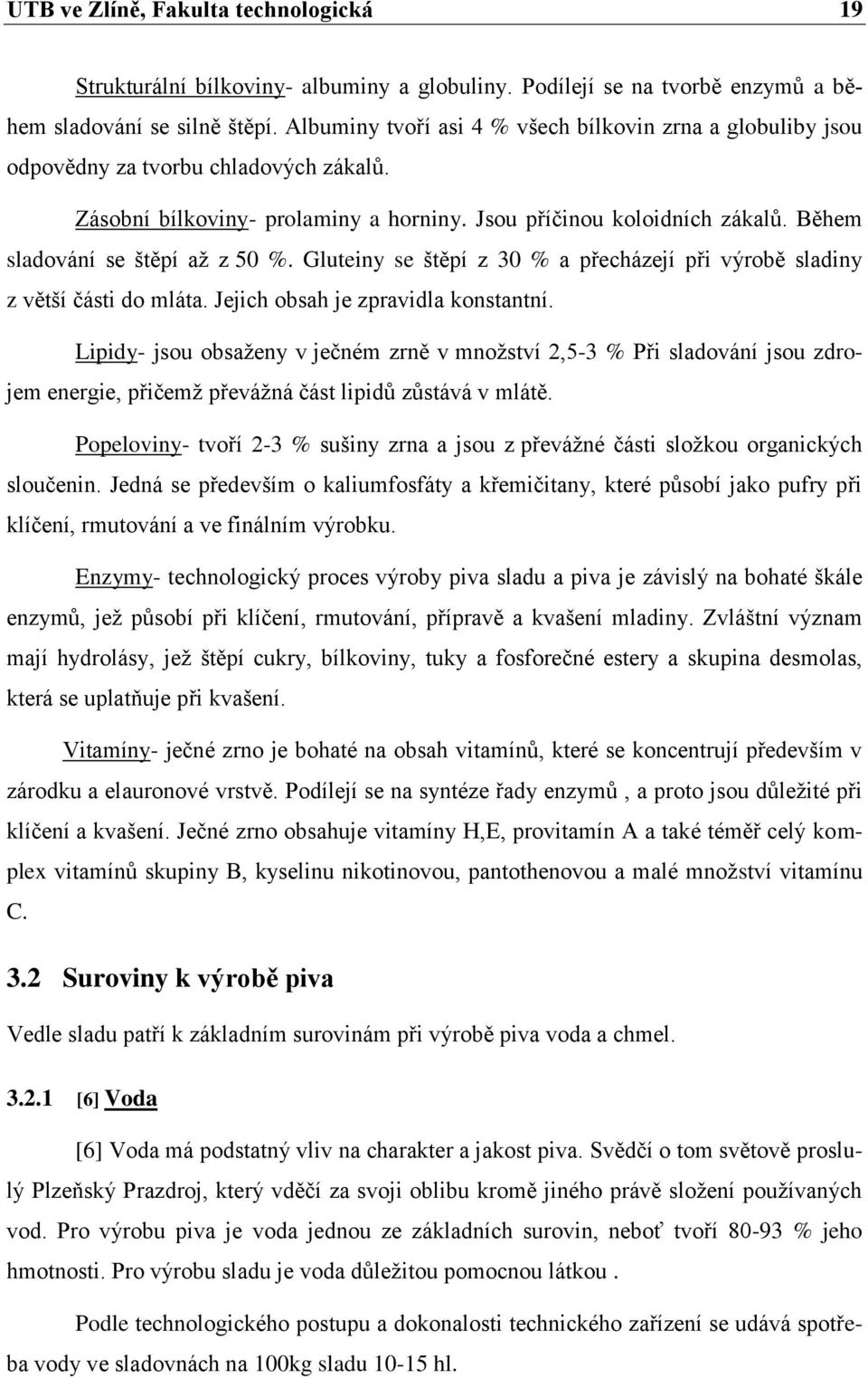 Během sladování se štěpí aţ z 50 %. Gluteiny se štěpí z 30 % a přecházejí při výrobě sladiny z větší části do mláta. Jejich obsah je zpravidla konstantní.