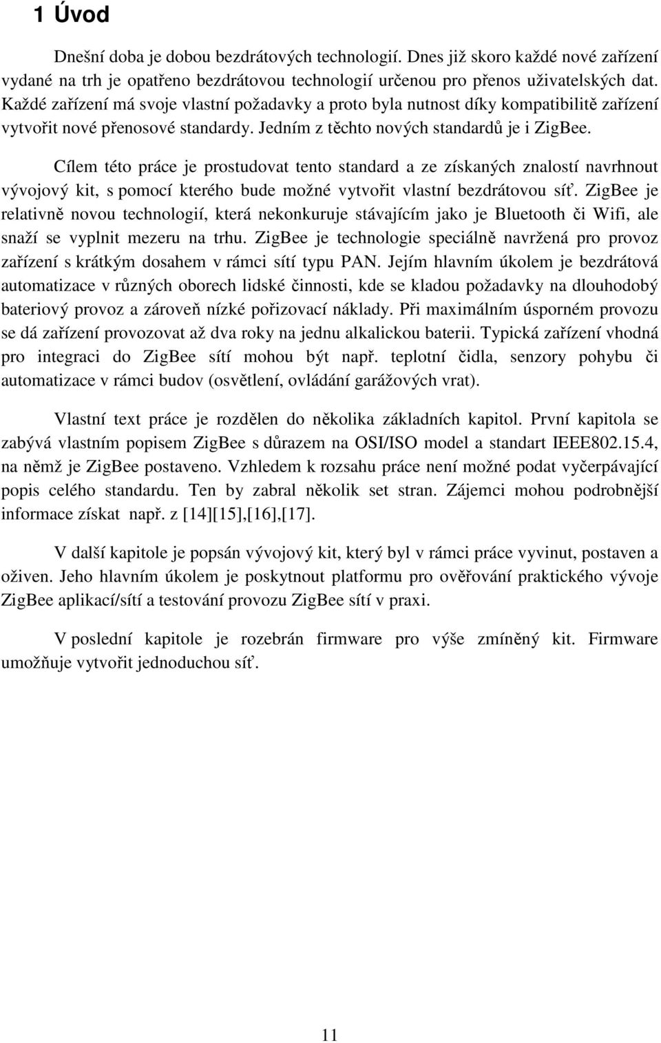 Cílem této práce je prostudovat tento standard a ze získaných znalostí navrhnout vývojový kit, s pomocí kterého bude možné vytvořit vlastní bezdrátovou síť.