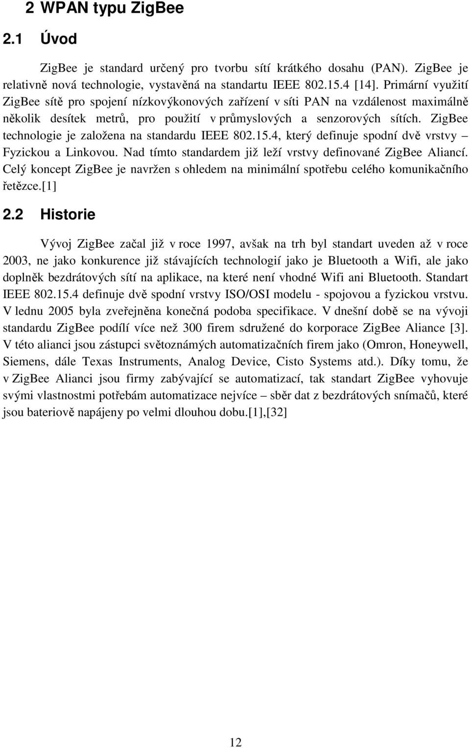 ZigBee technologie je založena na standardu IEEE 802.15.4, který definuje spodní dvě vrstvy Fyzickou a Linkovou. Nad tímto standardem již leží vrstvy definované ZigBee Aliancí.