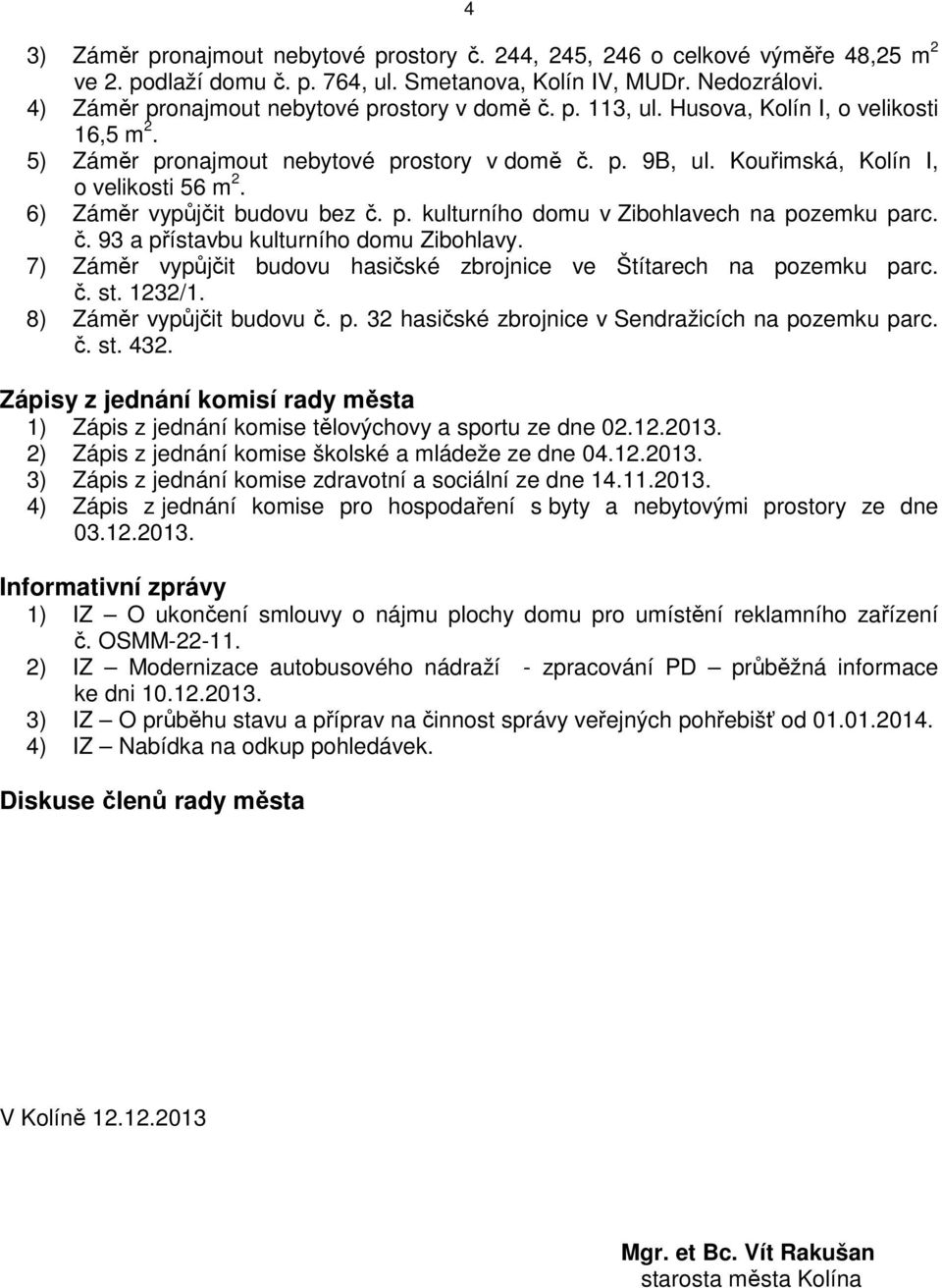 6) Záměr vypůjčit budovu bez č. p. kulturního domu v Zibohlavech na pozemku parc. č. 93 a přístavbu kulturního domu Zibohlavy. 7) Záměr vypůjčit budovu hasičské zbrojnice ve Štítarech na pozemku parc.