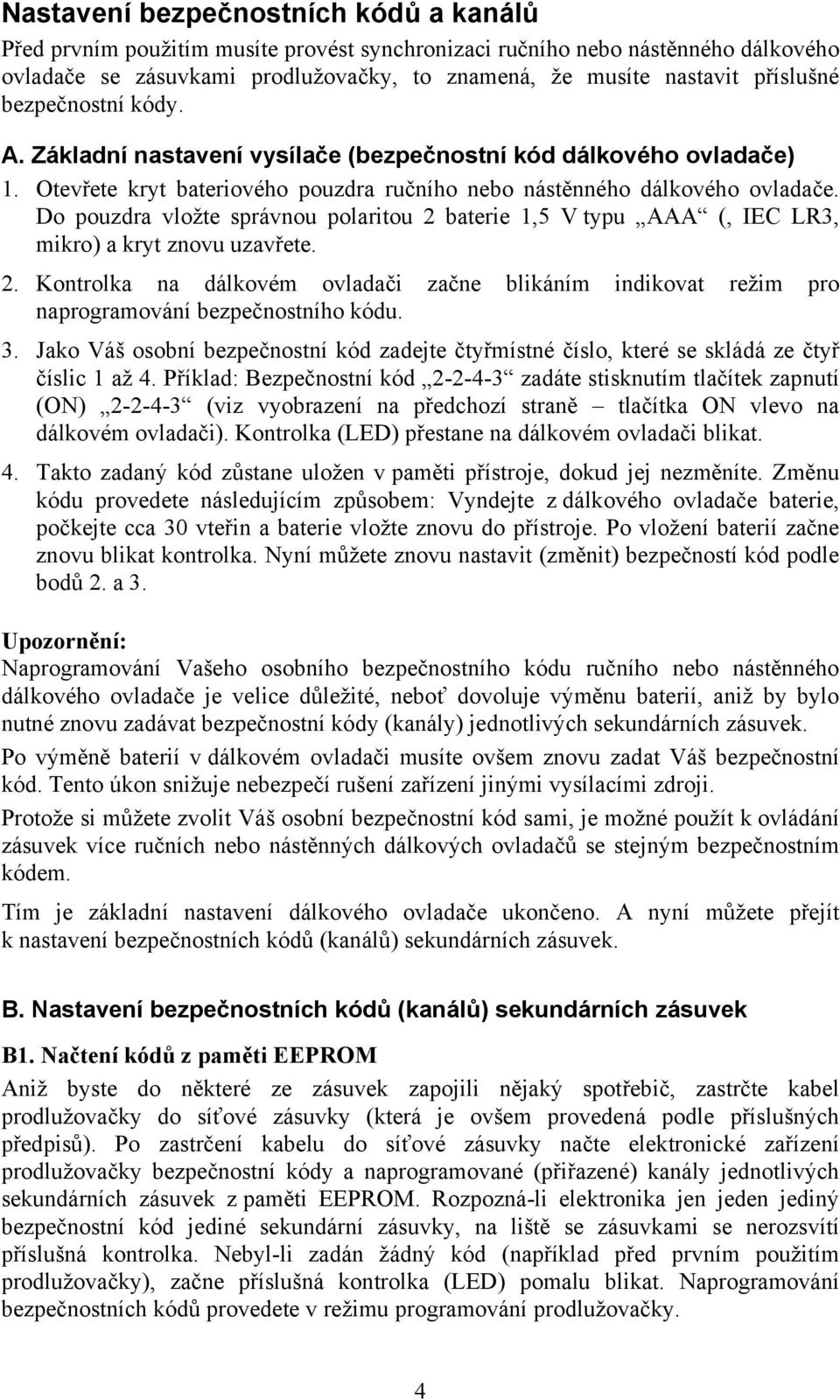 Do pouzdra vložte správnou polaritou 2 baterie 1,5 V typu AAA (, IEC LR3, mikro) a kryt znovu uzavřete. 2. Kontrolka na dálkovém ovladači začne blikáním indikovat režim pro naprogramování bezpečnostního kódu.